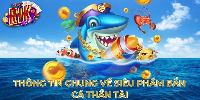 thong tin chung ve sieu pham ban ca than tai Thông tin chung về siêu phẩm bắn cá thần tài